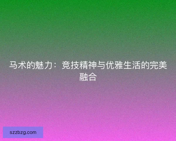 马术的魅力：竞技精神与优雅生活的完美融合