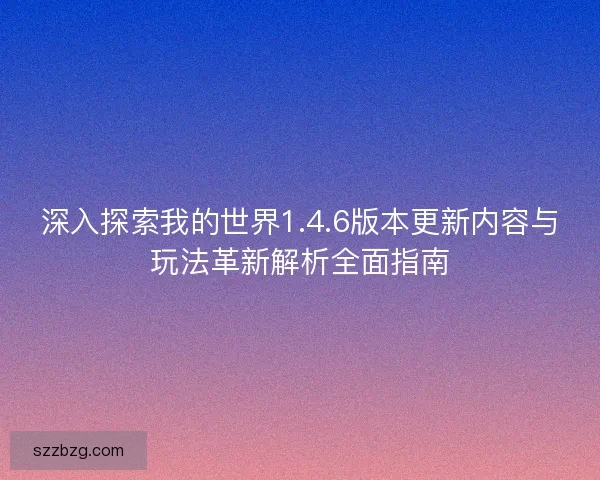 深入探索我的世界1.4.6版本更新内容与玩法革新解析全面指南