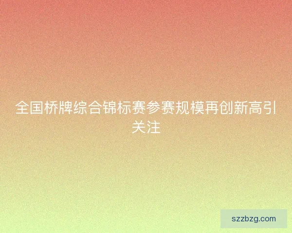 全国桥牌综合锦标赛参赛规模再创新高引关注